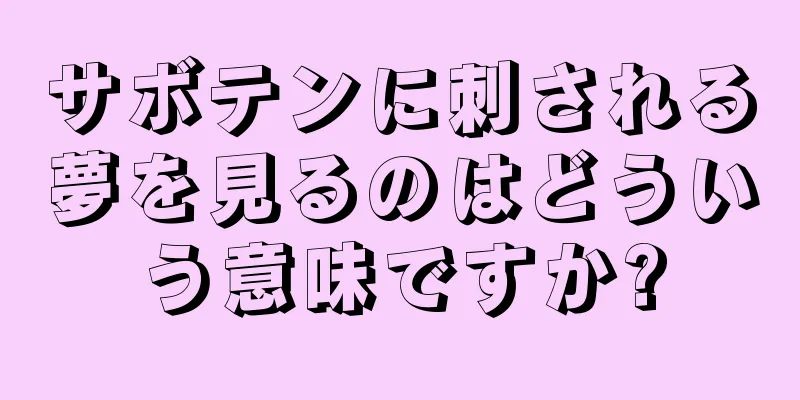 サボテンに刺される夢を見るのはどういう意味ですか?