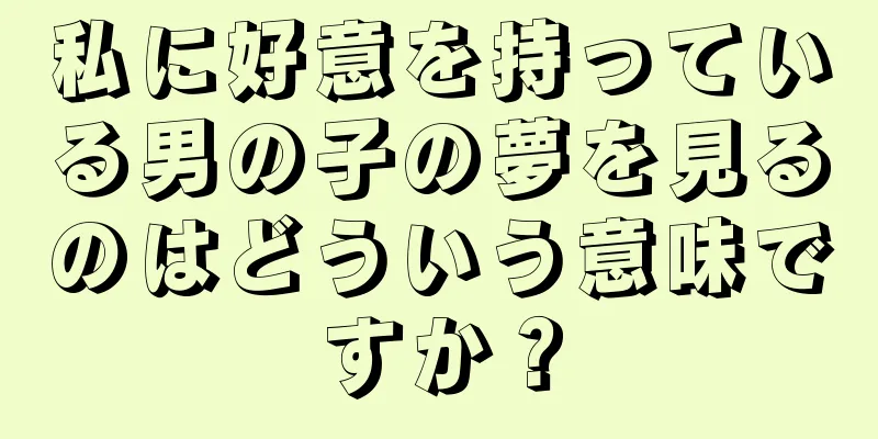 私に好意を持っている男の子の夢を見るのはどういう意味ですか？