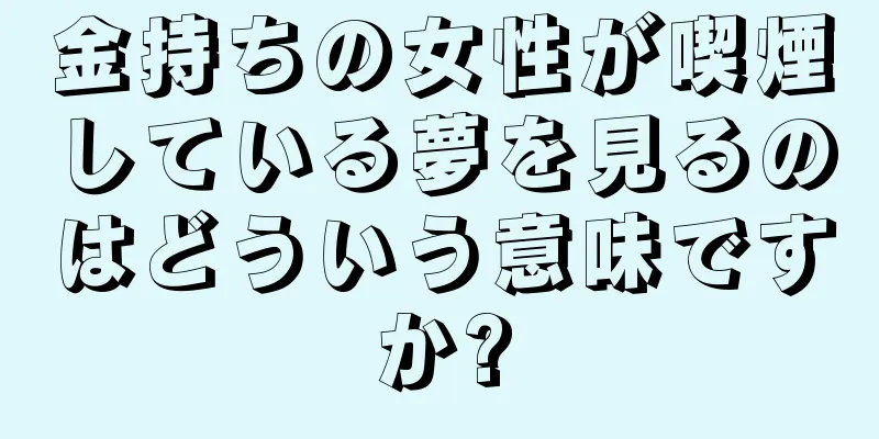金持ちの女性が喫煙している夢を見るのはどういう意味ですか?