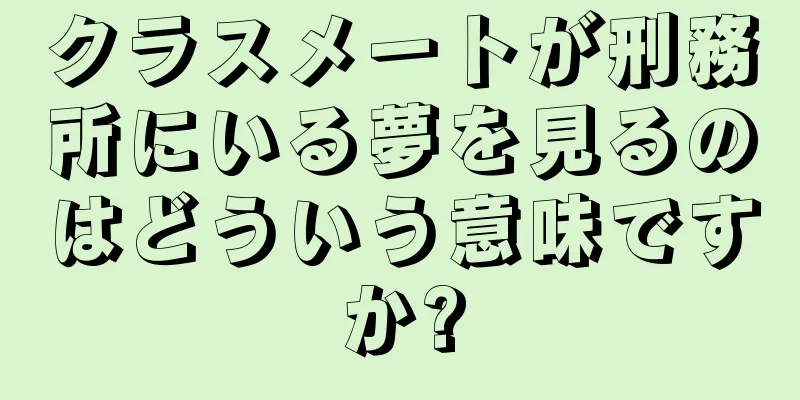 クラスメートが刑務所にいる夢を見るのはどういう意味ですか?