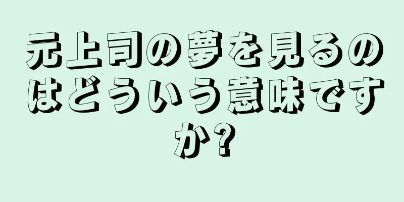 元上司の夢を見るのはどういう意味ですか?