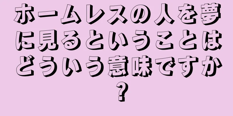 ホームレスの人を夢に見るということはどういう意味ですか？