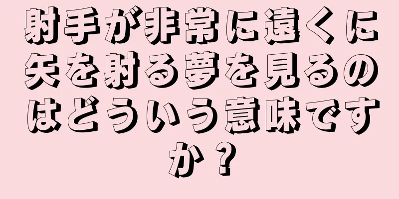 射手が非常に遠くに矢を射る夢を見るのはどういう意味ですか？