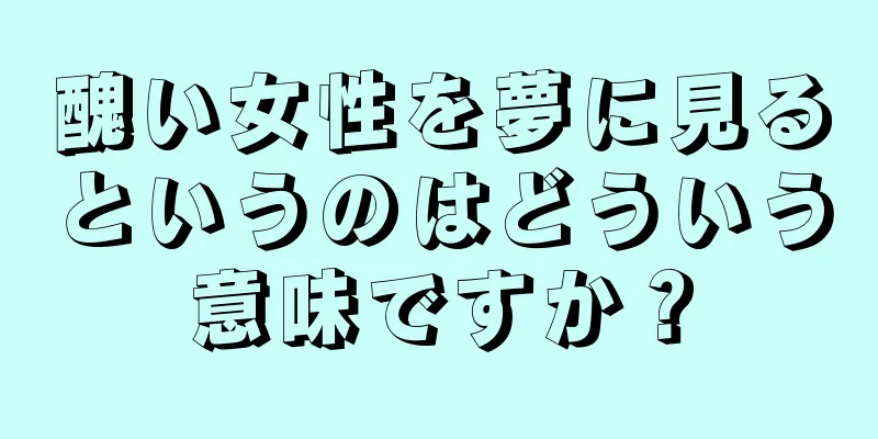 醜い女性を夢に見るというのはどういう意味ですか？