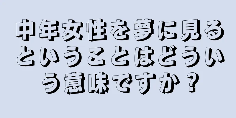 中年女性を夢に見るということはどういう意味ですか？