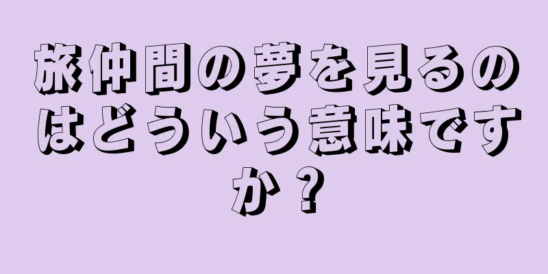旅仲間の夢を見るのはどういう意味ですか？