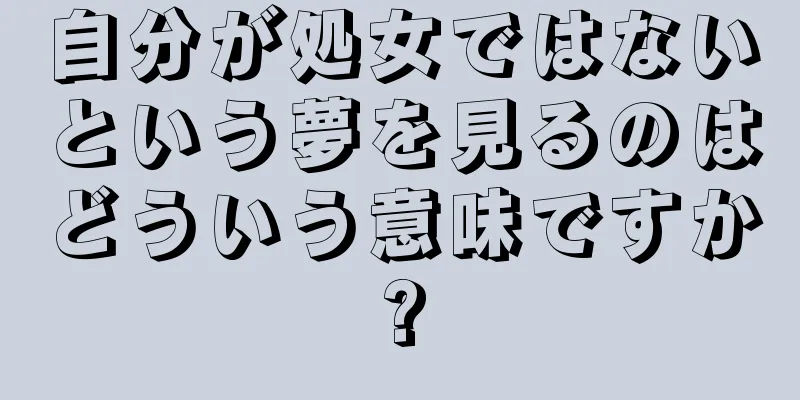 自分が処女ではないという夢を見るのはどういう意味ですか?