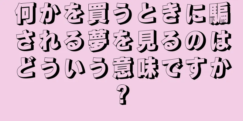 何かを買うときに騙される夢を見るのはどういう意味ですか?