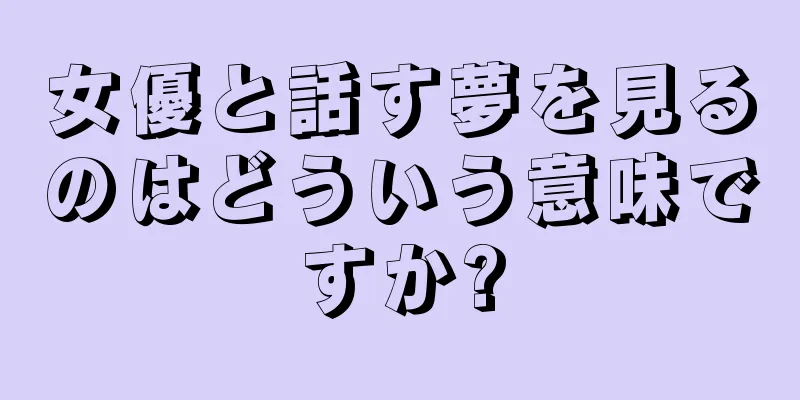 女優と話す夢を見るのはどういう意味ですか?