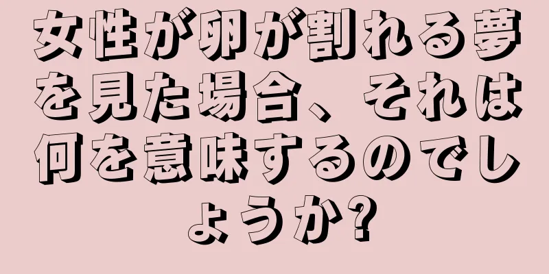 女性が卵が割れる夢を見た場合、それは何を意味するのでしょうか?