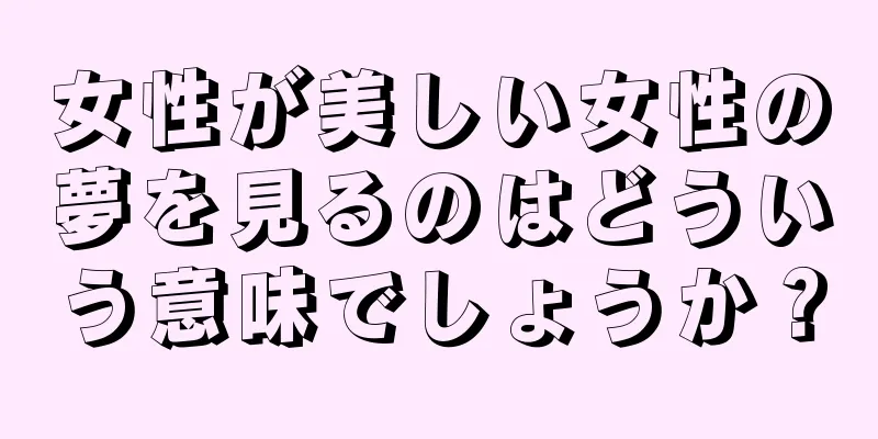 女性が美しい女性の夢を見るのはどういう意味でしょうか？