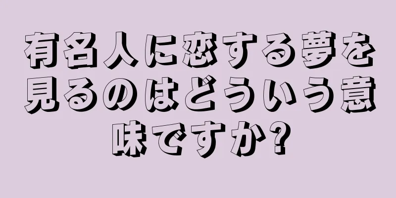 有名人に恋する夢を見るのはどういう意味ですか?