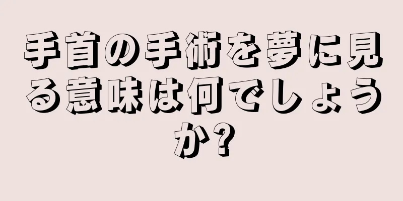 手首の手術を夢に見る意味は何でしょうか?