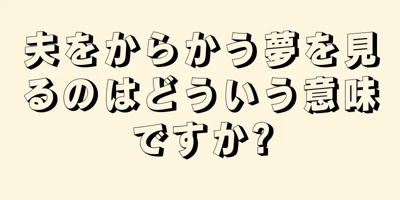 夫をからかう夢を見るのはどういう意味ですか?