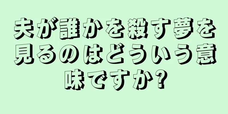 夫が誰かを殺す夢を見るのはどういう意味ですか?