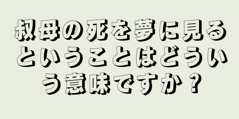 叔母の死を夢に見るということはどういう意味ですか？