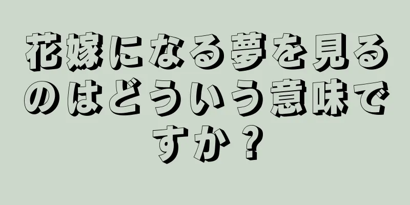 花嫁になる夢を見るのはどういう意味ですか？