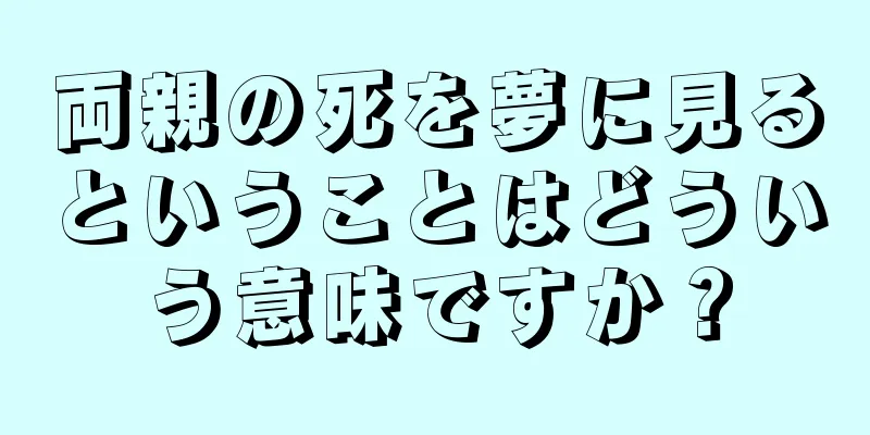 両親の死を夢に見るということはどういう意味ですか？
