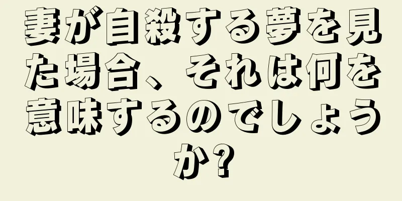 妻が自殺する夢を見た場合、それは何を意味するのでしょうか?