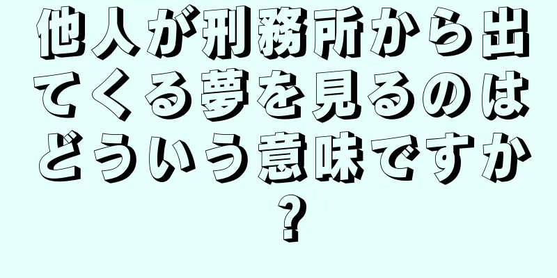 他人が刑務所から出てくる夢を見るのはどういう意味ですか？
