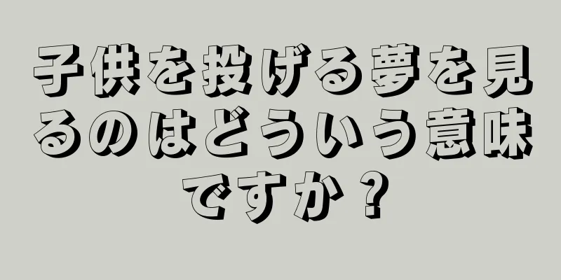 子供を投げる夢を見るのはどういう意味ですか？