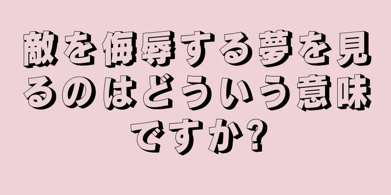 敵を侮辱する夢を見るのはどういう意味ですか?