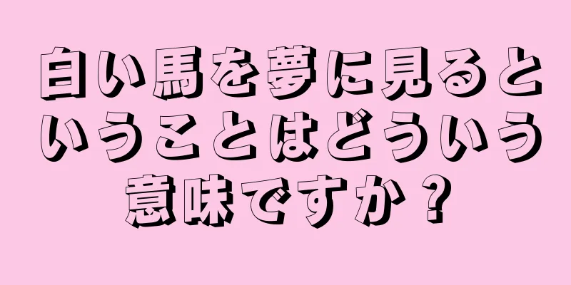 白い馬を夢に見るということはどういう意味ですか？