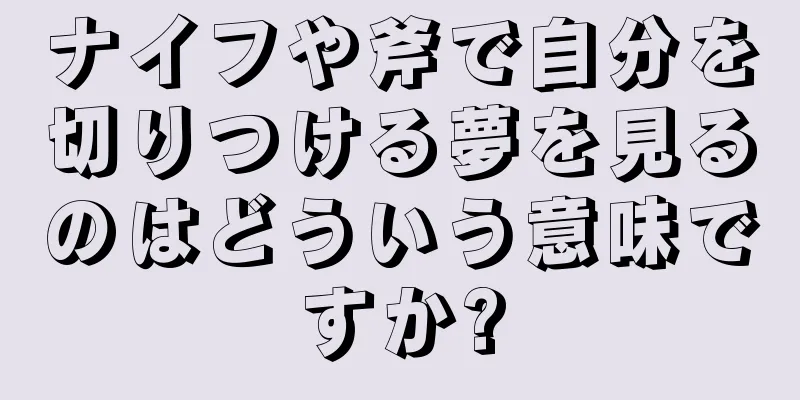 ナイフや斧で自分を切りつける夢を見るのはどういう意味ですか?