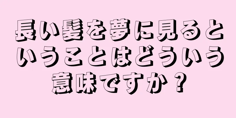 長い髪を夢に見るということはどういう意味ですか？