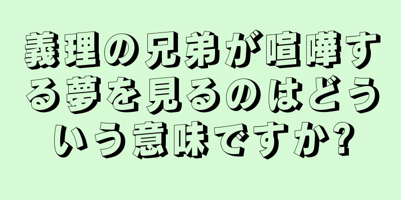 義理の兄弟が喧嘩する夢を見るのはどういう意味ですか?
