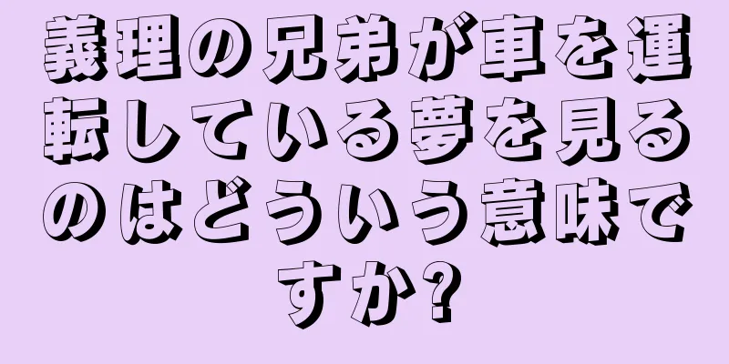 義理の兄弟が車を運転している夢を見るのはどういう意味ですか?