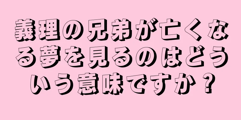 義理の兄弟が亡くなる夢を見るのはどういう意味ですか？