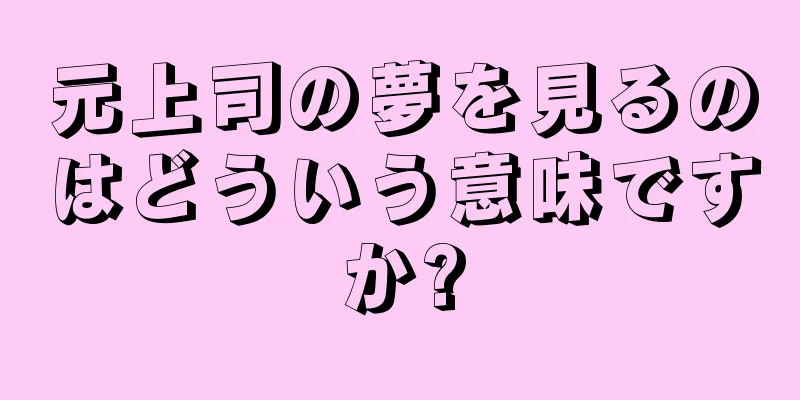 元上司の夢を見るのはどういう意味ですか?