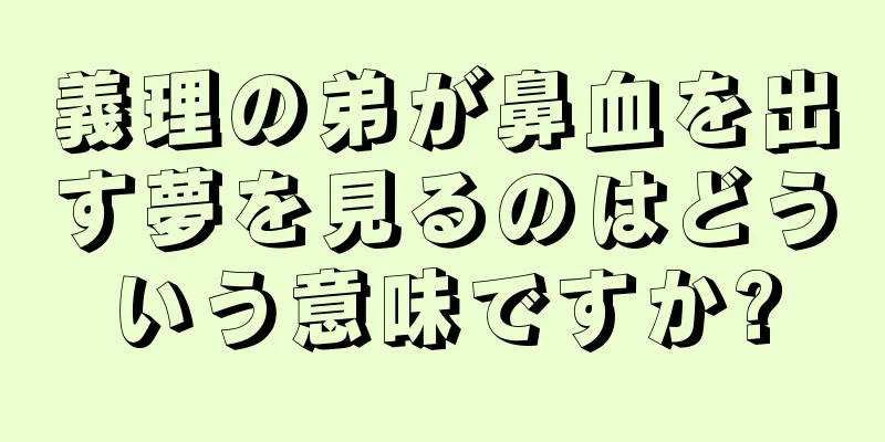 義理の弟が鼻血を出す夢を見るのはどういう意味ですか?