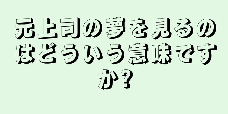 元上司の夢を見るのはどういう意味ですか?