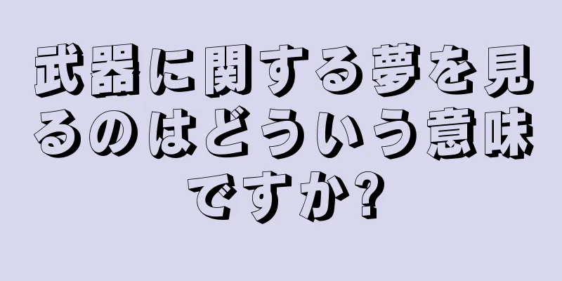 武器に関する夢を見るのはどういう意味ですか?