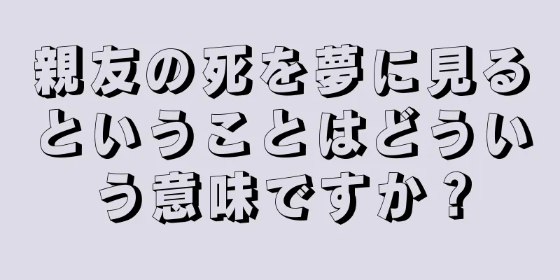 親友の死を夢に見るということはどういう意味ですか？