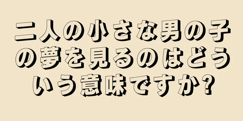 二人の小さな男の子の夢を見るのはどういう意味ですか?