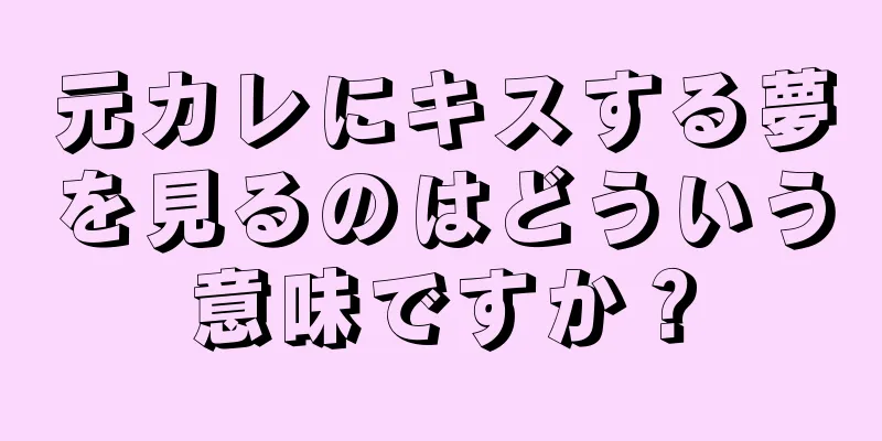 元カレにキスする夢を見るのはどういう意味ですか？