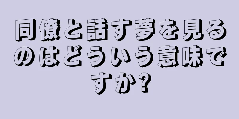 同僚と話す夢を見るのはどういう意味ですか?