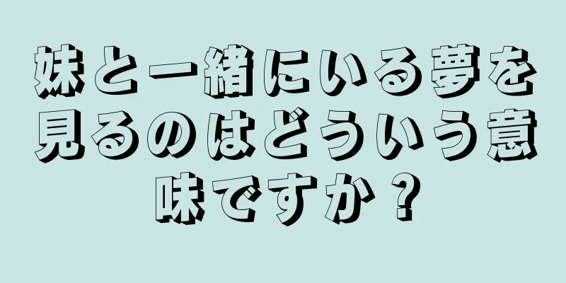 妹と一緒にいる夢を見るのはどういう意味ですか？