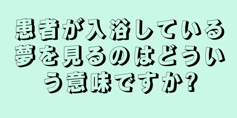 患者が入浴している夢を見るのはどういう意味ですか?