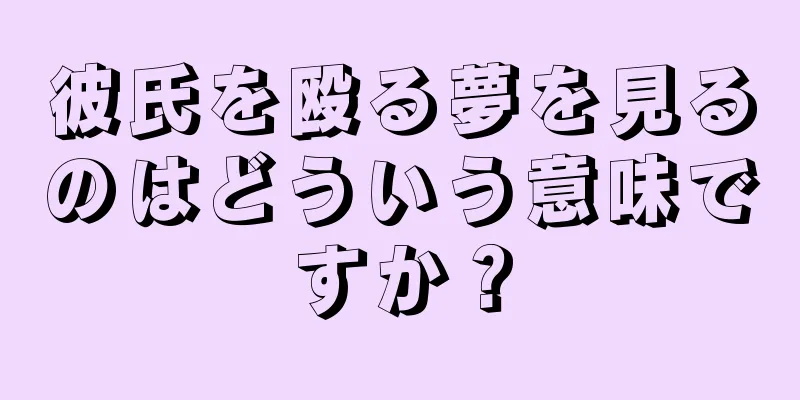 彼氏を殴る夢を見るのはどういう意味ですか？
