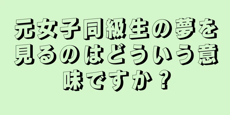 元女子同級生の夢を見るのはどういう意味ですか？