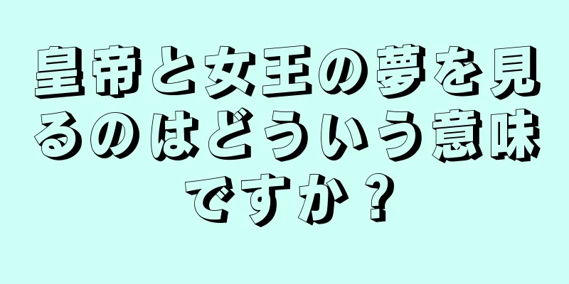 皇帝と女王の夢を見るのはどういう意味ですか？