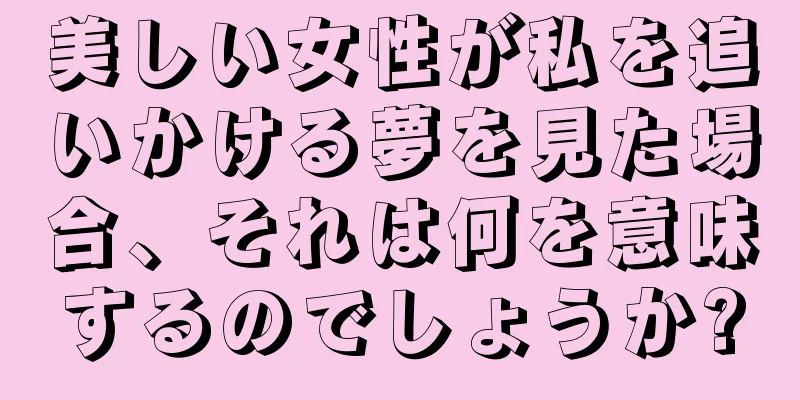 美しい女性が私を追いかける夢を見た場合、それは何を意味するのでしょうか?