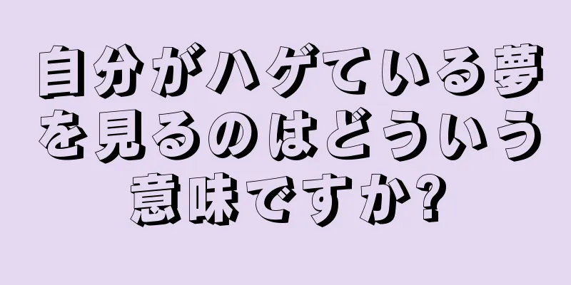 自分がハゲている夢を見るのはどういう意味ですか?