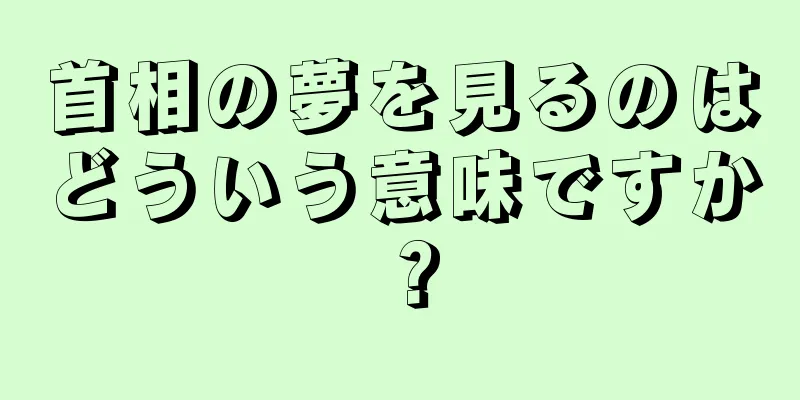 首相の夢を見るのはどういう意味ですか？