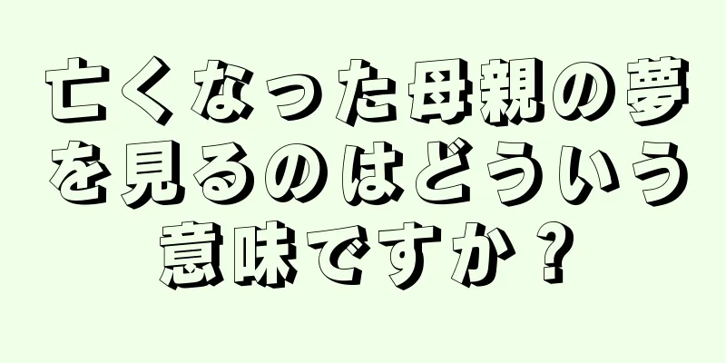 亡くなった母親の夢を見るのはどういう意味ですか？