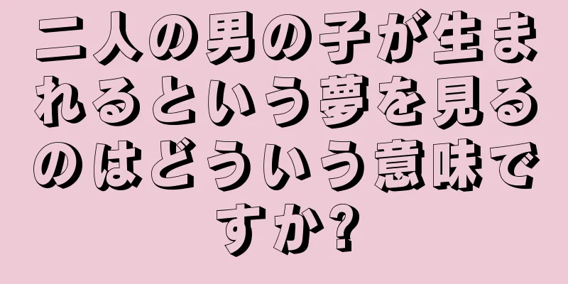 二人の男の子が生まれるという夢を見るのはどういう意味ですか?
